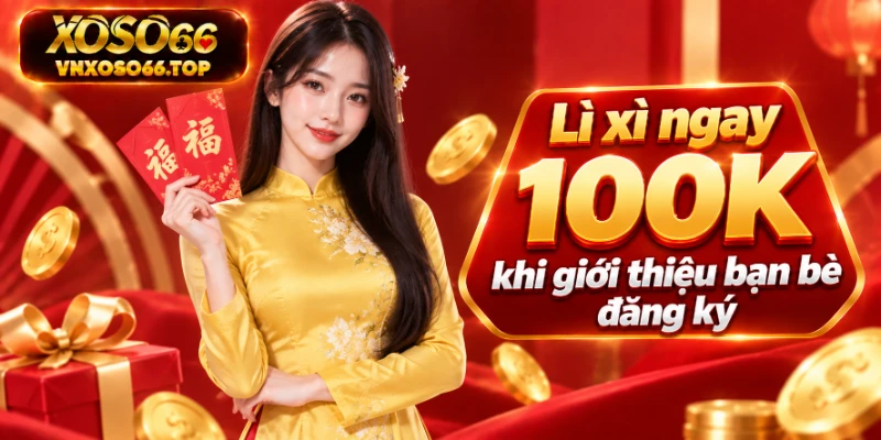 Lì xì ngay 100k khi giới thiệu bạn bè đăng ký
